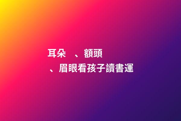 耳朵、額頭、眉眼看孩子讀書運